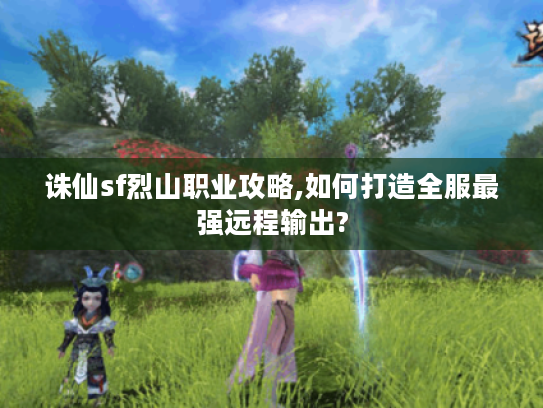 诛仙sf烈山职业攻略,如何打造全服最强远程输出?