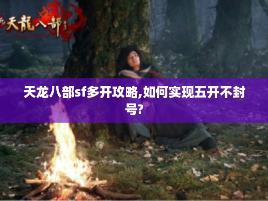 天龙八部sf多开攻略,如何实现五开不封号?