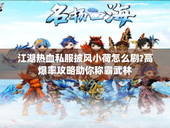 江湖热血私服披风小荷怎么刷?高爆率攻略助你称霸武林 江湖热血私服披风小荷怎么刷?高爆率攻略助你称霸武林