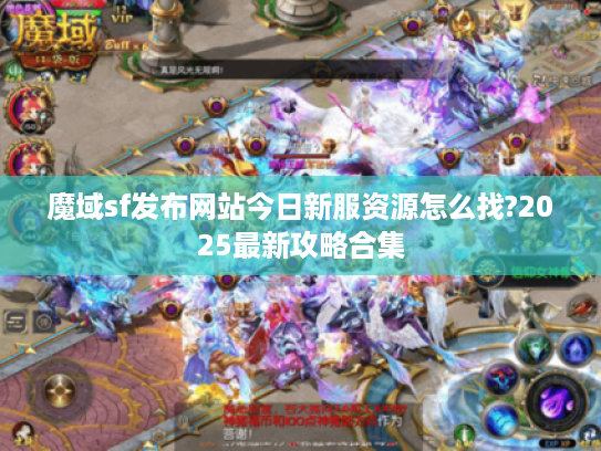 魔域sf发布网站今日新服资源怎么找?2025最新攻略合集