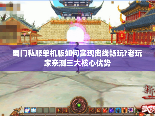 蜀门私服单机版如何实现离线畅玩?老玩家亲测三大核心优势 蜀门私服单机版如何实现离线畅玩?老玩家亲测三大核心优势