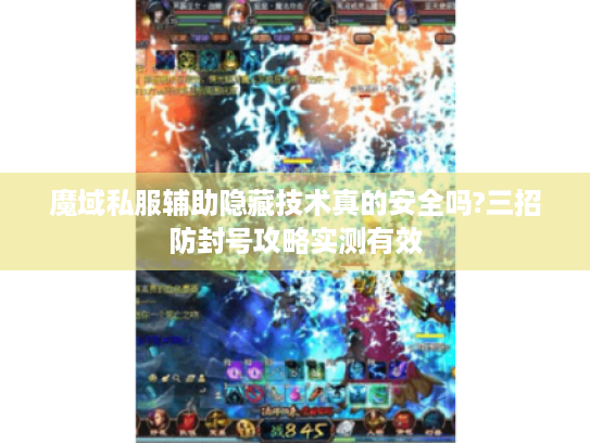 魔域私服辅助隐藏技术真的安全吗?三招防封号攻略实测有效