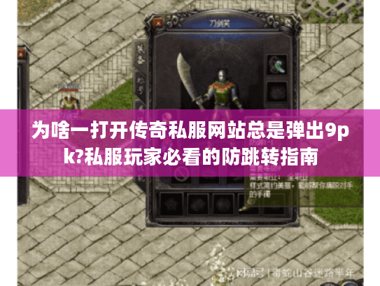 为啥一打开传奇私服网站总是弹出9pk?私服玩家必看的防跳转指南