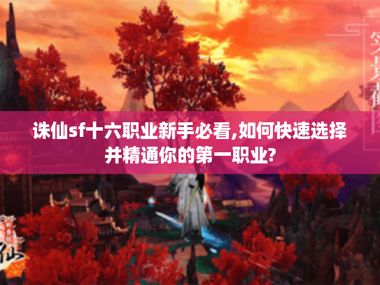 诛仙sf十六职业新手必看,如何快速选择并精通你的第一职业?