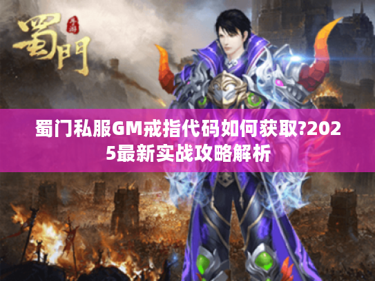 蜀门私服GM戒指代码如何获取?2025最新实战攻略解析