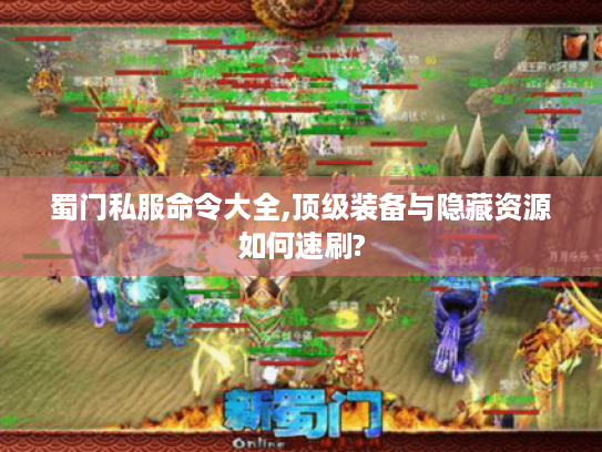 蜀门私服命令大全,顶级装备与隐藏资源如何速刷?