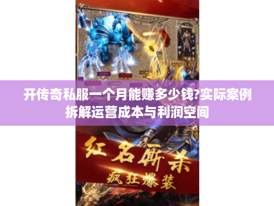 开传奇私服一个月能赚多少钱?实际案例拆解运营成本与利润空间