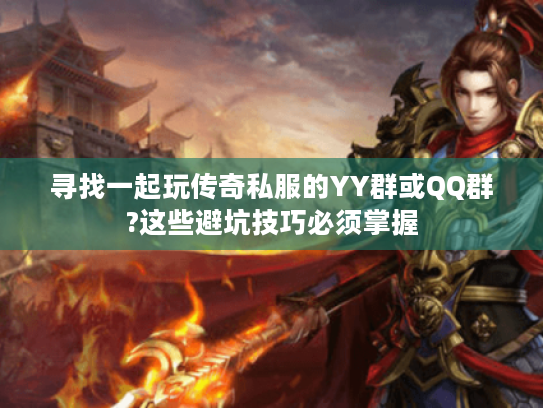 寻找一起玩传奇私服的YY群或QQ群?这些避坑技巧必须掌握