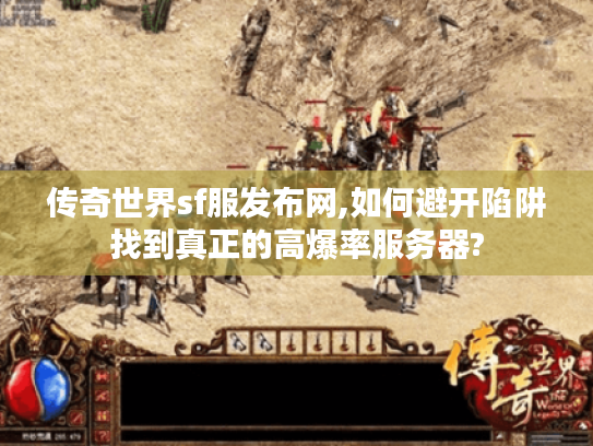 传奇世界sf服发布网,如何避开陷阱找到真正的高爆率服务器?