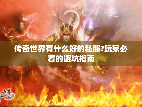 传奇世界有什么好的私服?玩家必看的避坑指南