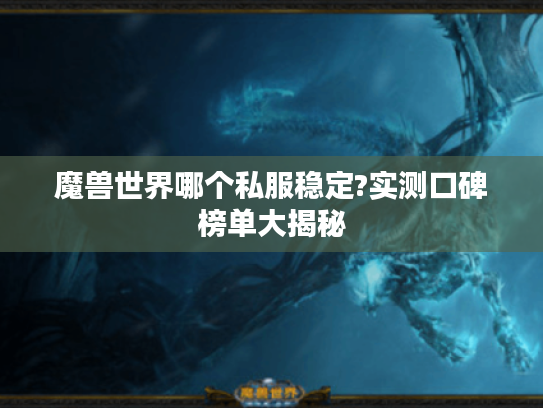 魔兽世界哪个私服稳定?实测口碑榜单大揭秘