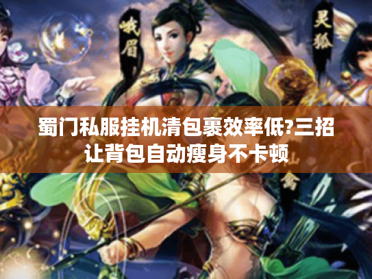 蜀门私服挂机清包裹效率低?三招让背包自动瘦身不卡顿
