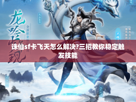 诛仙sf卡飞天怎么解决?三招教你稳定触发技能