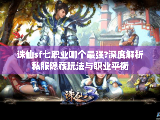 诛仙sf七职业哪个最强?深度解析私服隐藏玩法与职业平衡