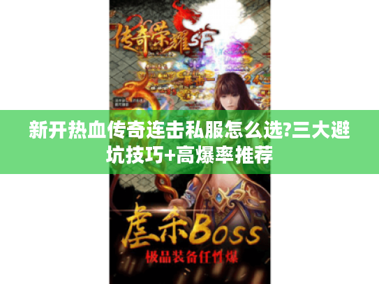 新开热血传奇连击私服怎么选?三大避坑技巧+高爆率推荐