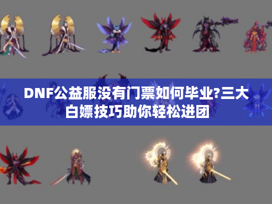 DNF公益服没有门票如何毕业?三大白嫖技巧助你轻松进团