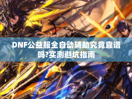 DNF公益服全自动辅助究竟靠谱吗?实测避坑指南