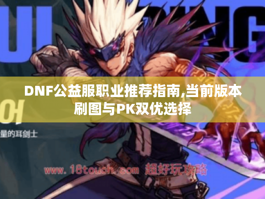 DNF公益服职业推荐指南,当前版本刷图与PK双优选择