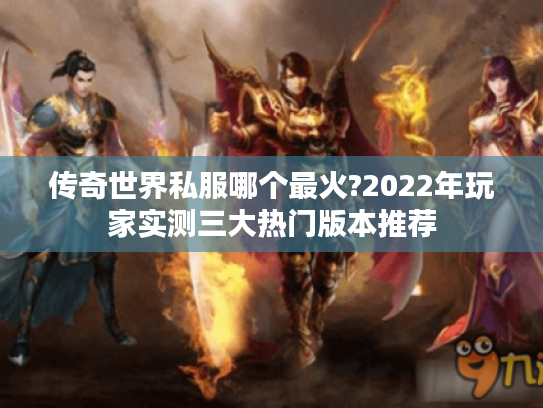 传奇世界私服哪个最火?2022年玩家实测三大热门版本推荐