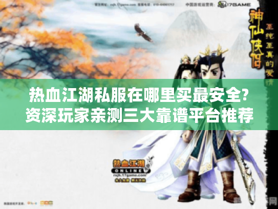 热血江湖私服在哪里买最安全?资深玩家亲测三大靠谱平台推荐