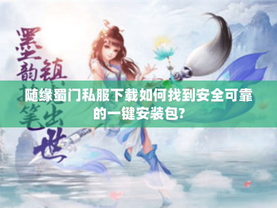 随缘蜀门私服下载如何找到安全可靠的一键安装包?