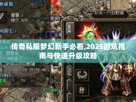 传奇私服梦幻新手必看,2025避坑指南与快速升级攻略
