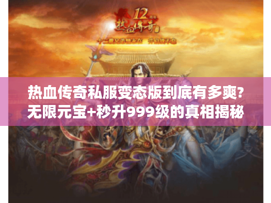 热血传奇私服变态版到底有多爽?无限元宝+秒升999级的真相揭秘