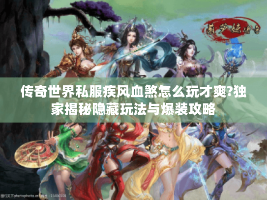 传奇世界私服疾风血煞怎么玩才爽?独家揭秘隐藏玩法与爆装攻略