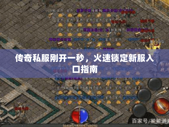 传奇私服刚开一秒，火速锁定新服入口指南