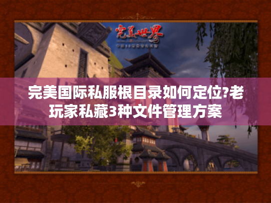 完美国际私服根目录如何定位?老玩家私藏3种文件管理方案