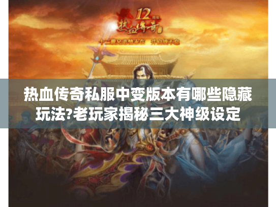 热血传奇私服中变版本有哪些隐藏玩法?老玩家揭秘三大神级设定