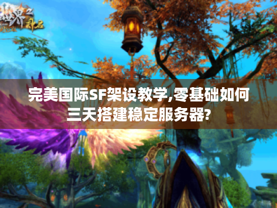 完美国际SF架设教学,零基础如何三天搭建稳定服务器?
