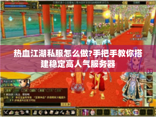 热血江湖私服怎么做?手把手教你搭建稳定高人气服务器