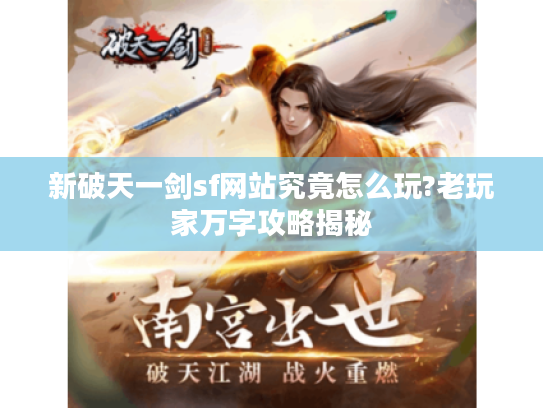 新破天一剑sf网站究竟怎么玩?老玩家万字攻略揭秘