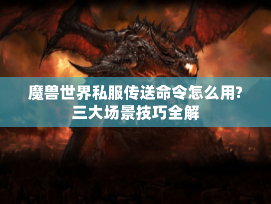 魔兽世界私服传送命令怎么用?三大场景技巧全解
