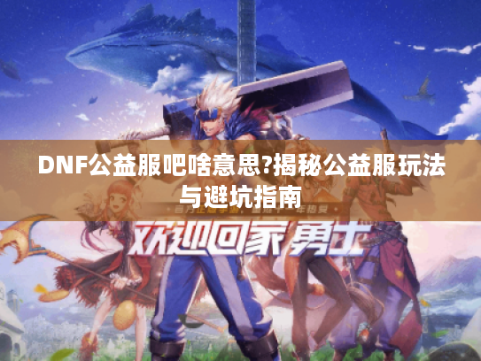 DNF公益服吧啥意思?揭秘公益服玩法与避坑指南