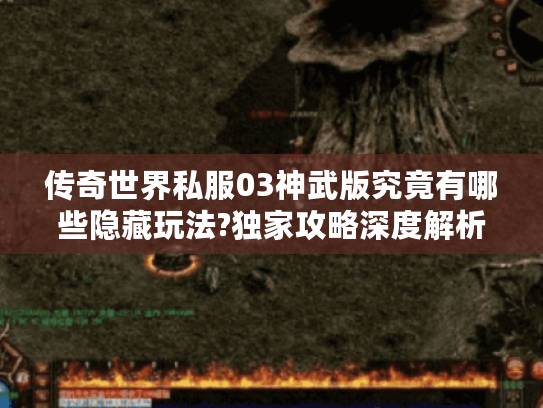 传奇世界私服03神武版究竟有哪些隐藏玩法?独家攻略深度解析