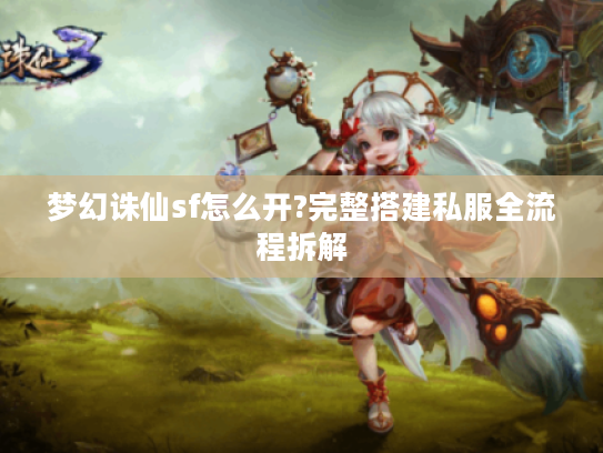 梦幻诛仙sf怎么开?完整搭建私服全流程拆解 梦幻诛仙sf怎么开?完整搭建私服全流程拆解