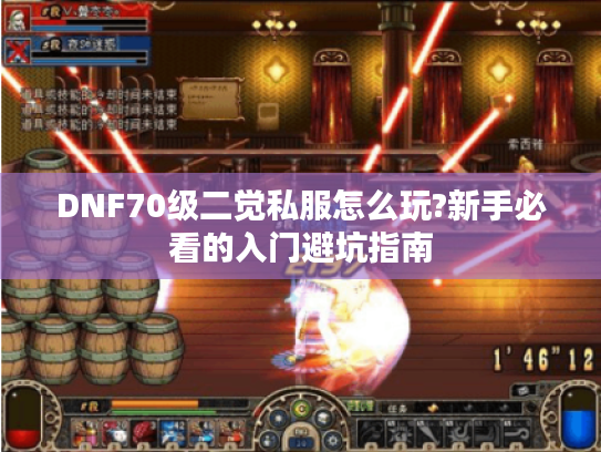 DNF70级二觉私服怎么玩?新手必看的入门避坑指南