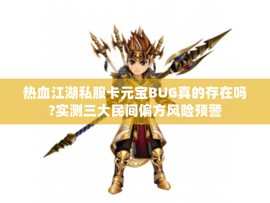 热血江湖私服卡元宝BUG真的存在吗?实测三大民间偏方风险预警 热血江湖私服卡元宝BUG真的存在吗?实测三大民间偏方风险预警