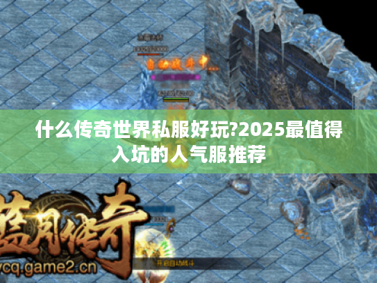 什么传奇世界私服好玩?2025最值得入坑的人气服推荐