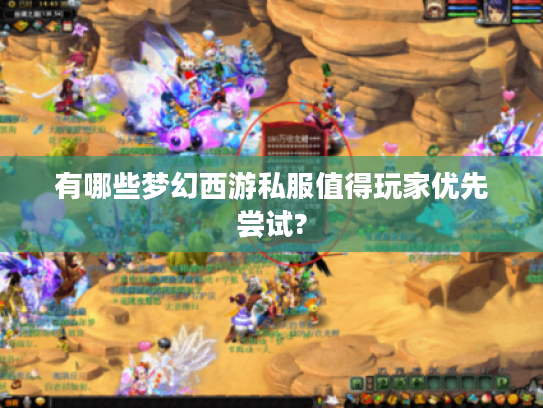 有哪些梦幻西游私服值得玩家优先尝试?