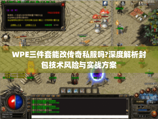 WPE三件套能改传奇私服吗?深度解析封包技术风险与实战方案