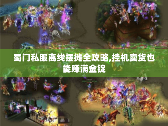 蜀门私服离线摆摊全攻略,挂机卖货也能赚满金锭