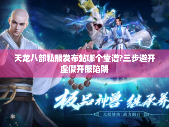 天龙八部私服发布站哪个靠谱?三步避开虚假开服陷阱