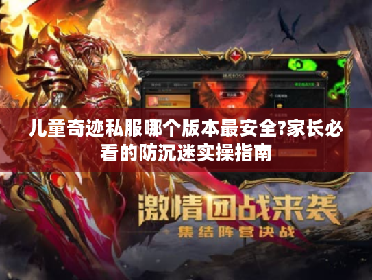 儿童奇迹私服哪个版本最安全?家长必看的防沉迷实操指南