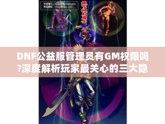 DNF公益服管理员有GM权限吗?深度解析玩家最关心的三大隐患