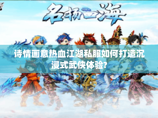 诗情画意热血江湖私服如何打造沉浸式武侠体验? 诗情画意热血江湖私服如何打造沉浸式武侠体验?