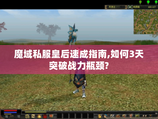 魔域私服皇后速成指南,如何3天突破战力瓶颈?