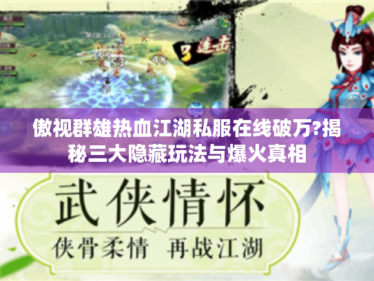 傲视群雄热血江湖私服在线破万?揭秘三大隐藏玩法与爆火真相